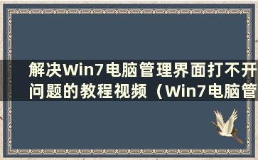 解决Win7电脑管理界面打不开问题的教程视频（Win7电脑管理界面打不开怎么办）