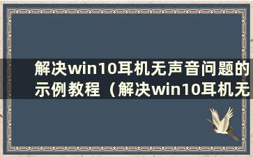 解决win10耳机无声音问题的示例教程（解决win10耳机无声音问题图文并茂的示例教程）