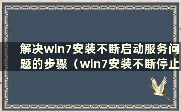 解决win7安装不断启动服务问题的步骤（win7安装不断停止启动服务）