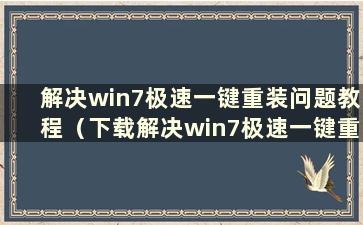 解决win7极速一键重装问题教程（下载解决win7极速一键重装问题教程）