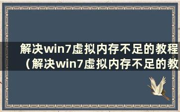 解决win7虚拟内存不足的教程（解决win7虚拟内存不足的教程是什么）