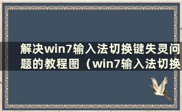 解决win7输入法切换键失灵问题的教程图（win7输入法切换键失灵的解决方法教程）