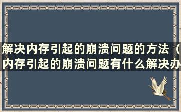 解决内存引起的崩溃问题的方法（内存引起的崩溃问题有什么解决办法）