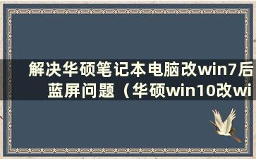 解决华硕笔记本电脑改win7后蓝屏问题（华硕win10改win7后无法启动）