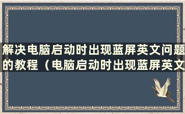 解决电脑启动时出现蓝屏英文问题的教程（电脑启动时出现蓝屏英文问题的解决方法是什么）