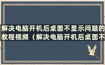 解决电脑开机后桌面不显示问题的教程视频（解决电脑开机后桌面不显示图标问题的教程视频）