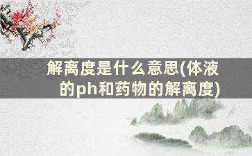 解离度是什么意思(体液的ph和药物的解离度)