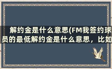 解约金是什么意思(FM我签约球员的最低解约金是什么意思，比如我签一球员,给它设定的最低解约金是40M)