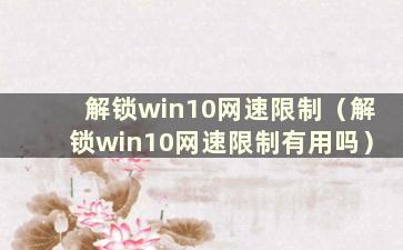 解锁win10网速限制（解锁win10网速限制有用吗）