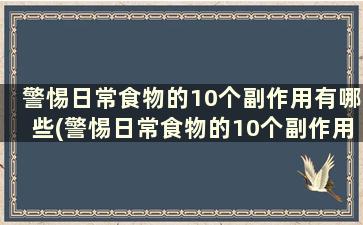 警惕日常食物的10个副作用有哪些(警惕日常食物的10个副作用)