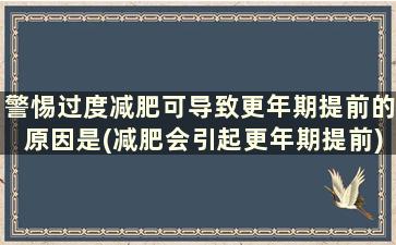 警惕过度减肥可导致更年期提前的原因是(减肥会引起更年期提前)