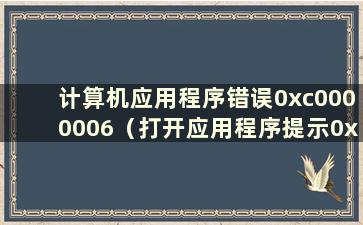 计算机应用程序错误0xc0000006（打开应用程序提示0xc000007b）