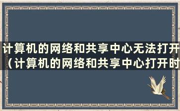 计算机的网络和共享中心无法打开（计算机的网络和共享中心打开时没有响应）