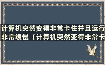 计算机突然变得非常卡住并且运行非常缓慢（计算机突然变得非常卡住并且一切都非常慢）