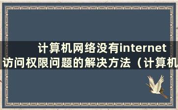 计算机网络没有internet访问权限问题的解决方法（计算机网络连接没有internet访问权限）