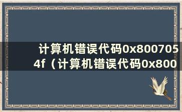 计算机错误代码0x8007054f（计算机错误代码0x8007025d）