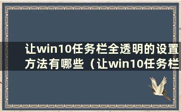 让win10任务栏全透明的设置方法有哪些（让win10任务栏全透明的设置方法有哪些）