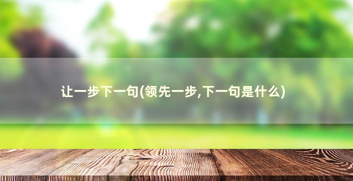 让一步下一句(领先一步,下一句是什么)