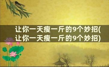 让你一天瘦一斤的9个妙招(让你一天瘦一斤的9个妙招)