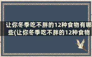 让你冬季吃不胖的12种食物有哪些(让你冬季吃不胖的12种食物)