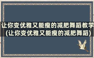 让你变优雅又能瘦的减肥舞蹈教学(让你变优雅又能瘦的减肥舞蹈)