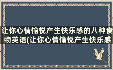 让你心情愉悦产生快乐感的八种食物英语(让你心情愉悦产生快乐感的八种食物有哪些)