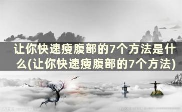 让你快速瘦腹部的7个方法是什么(让你快速瘦腹部的7个方法)