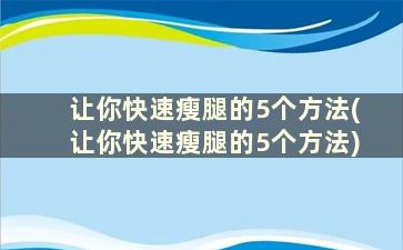 让你快速瘦腿的5个方法(让你快速瘦腿的5个方法)