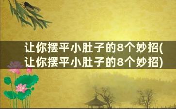 让你摆平小肚子的8个妙招(让你摆平小肚子的8个妙招)