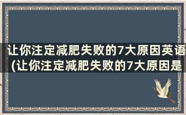 让你注定减肥失败的7大原因英语(让你注定减肥失败的7大原因是)