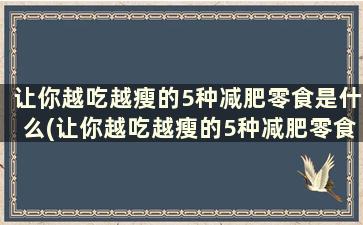 让你越吃越瘦的5种减肥零食是什么(让你越吃越瘦的5种减肥零食)