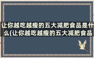 让你越吃越瘦的五大减肥食品是什么(让你越吃越瘦的五大减肥食品)