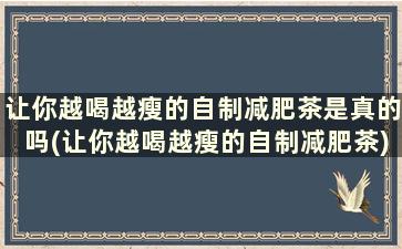 让你越喝越瘦的自制减肥茶是真的吗(让你越喝越瘦的自制减肥茶)