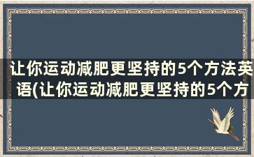 让你运动减肥更坚持的5个方法英语(让你运动减肥更坚持的5个方法英文)