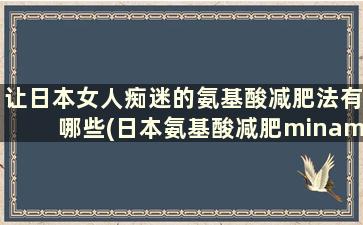 让日本女人痴迷的氨基酸减肥法有哪些(日本氨基酸减肥minami)