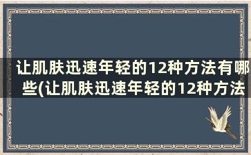 让肌肤迅速年轻的12种方法有哪些(让肌肤迅速年轻的12种方法)