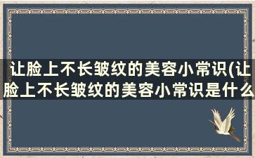 让脸上不长皱纹的美容小常识(让脸上不长皱纹的美容小常识是什么)