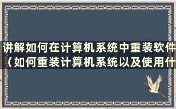 讲解如何在计算机系统中重装软件（如何重装计算机系统以及使用什么软件）