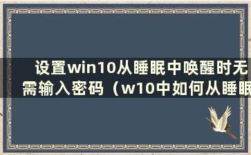 设置win10从睡眠中唤醒时无需输入密码（w10中如何从睡眠中唤醒后无需密码登录）