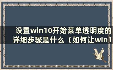 设置win10开始菜单透明度的详细步骤是什么（如何让win10开始菜单透明）