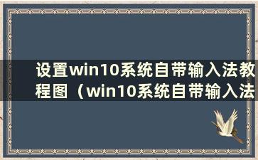 设置win10系统自带输入法教程图（win10系统自带输入法如何设置）