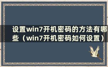 设置win7开机密码的方法有哪些（win7开机密码如何设置）