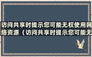 访问共享时提示您可能无权使用网络资源（访问共享时提示您可能无权使用网络资源是什么意思）