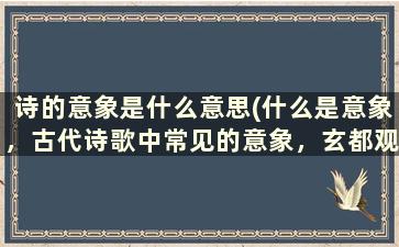 诗的意象是什么意思(什么是意象，古代诗歌中常见的意象，玄都观桃花)