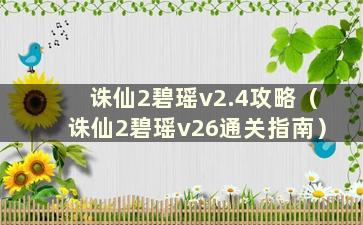 诛仙2碧瑶v2.4攻略（诛仙2碧瑶v26通关指南）