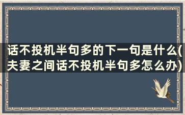 话不投机半句多的下一句是什么(夫妻之间话不投机半句多怎么办)