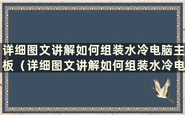 详细图文讲解如何组装水冷电脑主板（详细图文讲解如何组装水冷电脑主板）