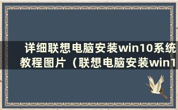 详细联想电脑安装win10系统教程图片（联想电脑安装win10系统步骤）