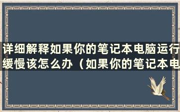 详细解释如果你的笔记本电脑运行缓慢该怎么办（如果你的笔记本电脑运行缓慢怎么办？）