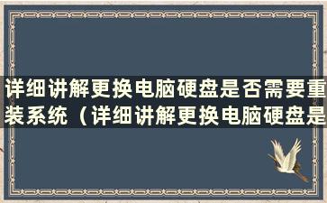 详细讲解更换电脑硬盘是否需要重装系统（详细讲解更换电脑硬盘是否需要重装系统以及费用是多少）